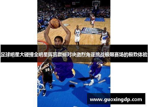 足球明星大碰撞全明星阵容震撼对决激烈角逐挑战极限赛场的极致体验