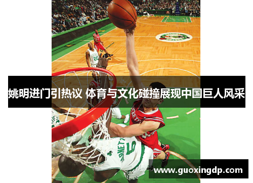 姚明进门引热议 体育与文化碰撞展现中国巨人风采
