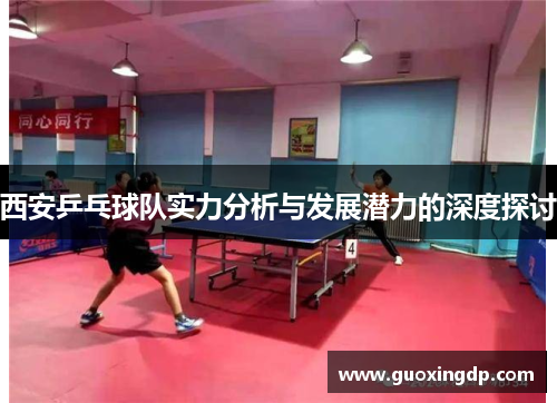 西安乒乓球队实力分析与发展潜力的深度探讨