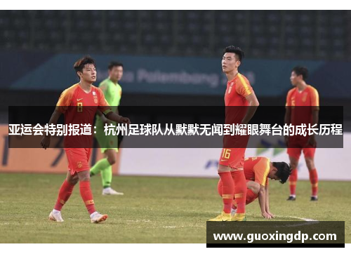 亚运会特别报道：杭州足球队从默默无闻到耀眼舞台的成长历程