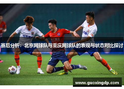 赛后分析：北京网球队与重庆网球队的表现与状态对比探讨