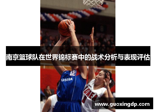 南京篮球队在世界锦标赛中的战术分析与表现评估