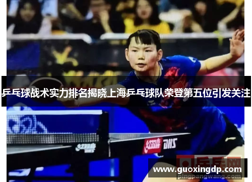 乒乓球战术实力排名揭晓上海乒乓球队荣登第五位引发关注