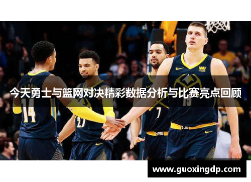 今天勇士与篮网对决精彩数据分析与比赛亮点回顾