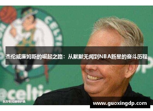 杰伦威廉姆斯的崛起之路：从默默无闻到NBA新星的奋斗历程