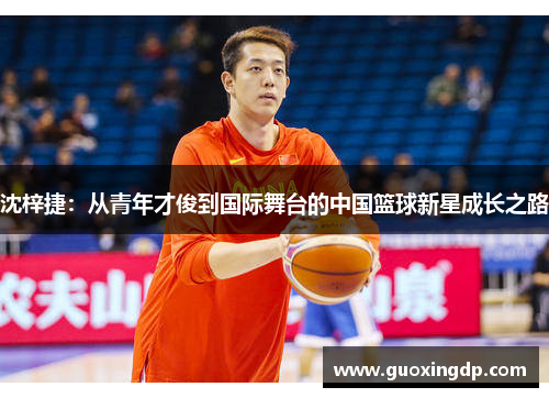 沈梓捷：从青年才俊到国际舞台的中国篮球新星成长之路