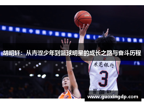 胡明轩：从青涩少年到篮球明星的成长之路与奋斗历程
