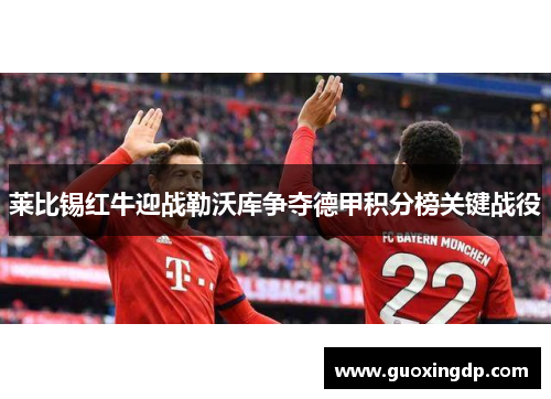 莱比锡红牛迎战勒沃库争夺德甲积分榜关键战役