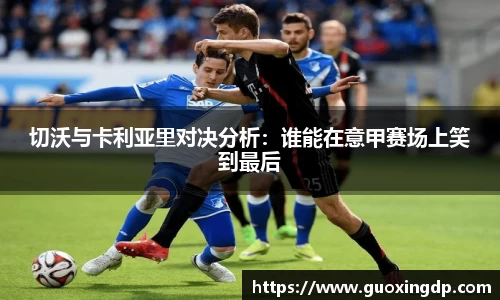 切沃与卡利亚里对决分析：谁能在意甲赛场上笑到最后