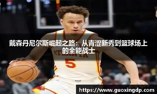 戴森丹尼尔斯崛起之路：从青涩新秀到篮球场上的全能战士