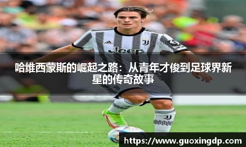 哈维西蒙斯的崛起之路：从青年才俊到足球界新星的传奇故事