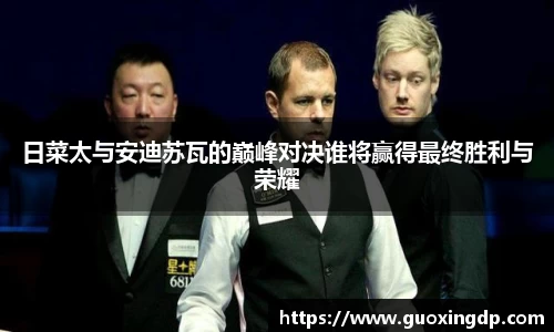 日菜太与安迪苏瓦的巅峰对决谁将赢得最终胜利与荣耀