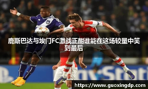 OB视讯鹿斯巴达与埃门FC激战正酣谁能在这场较量中笑到最后